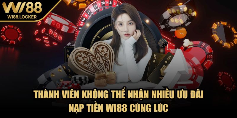 Thành viên không thể nhận nhiều ưu đãi nạp tiền Wi88 cùng lúc