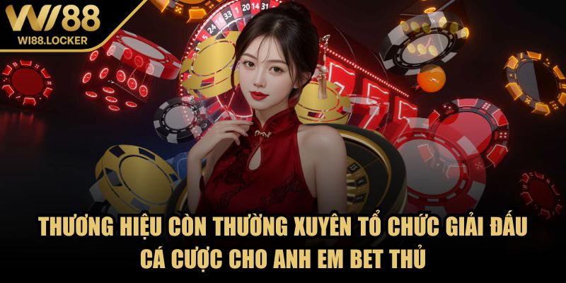 Thương hiệu còn thường xuyên tổ chức giải đấu cá cược cho anh em bet thủ